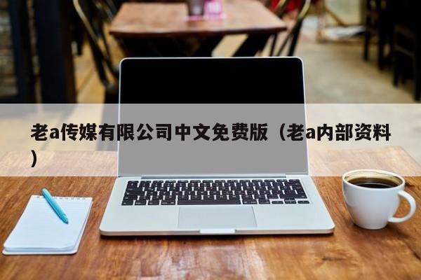 老a传媒有限公司中文免费版（老a内部资料）