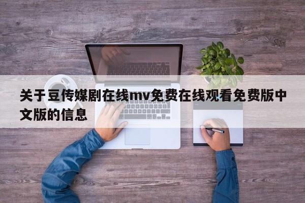 关于豆传媒剧在线mv免费在线观看免费版中文版的信息