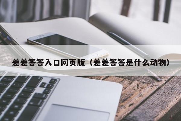 差差答答入口网页版（差差答答是什么动物）