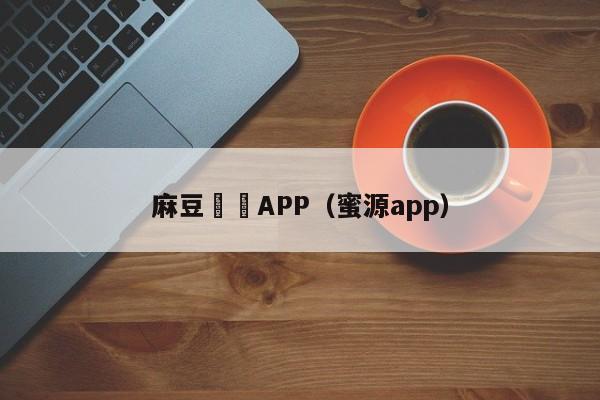 麻豆視頻APP（蜜源app）