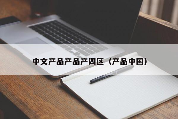 中文产品产品产四区（产品中国）
