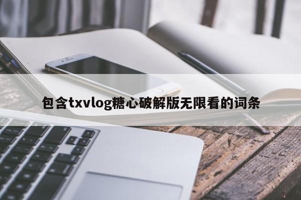 包含txvlog糖心破解版无限看的词条