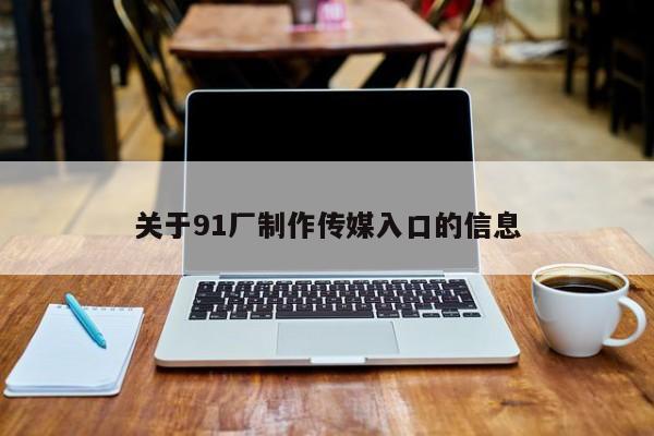 关于91厂制作传媒入口的信息