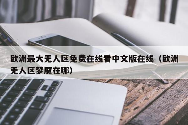欧洲最大无人区免费在线看中文版在线（欧洲无人区梦魇在哪）