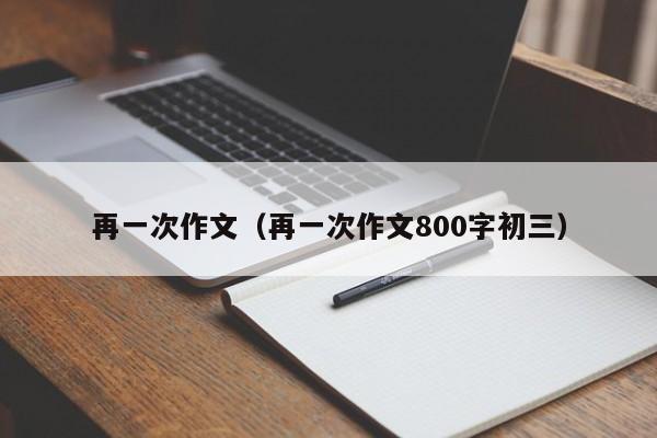 再一次作文（再一次作文800字初三）