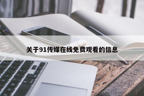 关于91传媒在线免费观看的信息