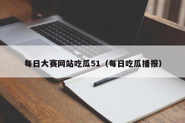 每日大赛网站吃瓜51（每日吃瓜播报）