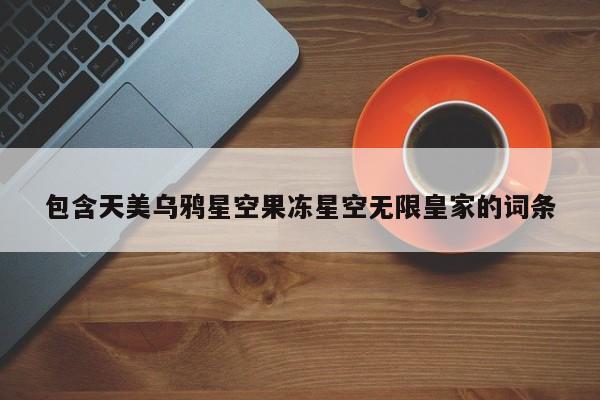 包含天美乌鸦星空果冻星空无限皇家的词条