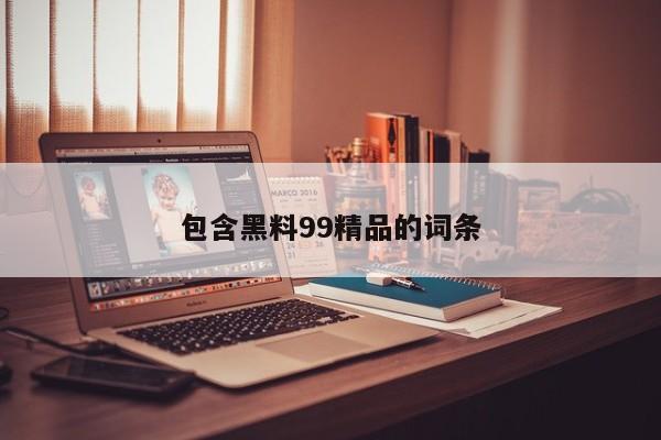 包含黑料99精品的词条