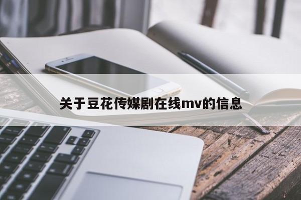 关于豆花传媒剧在线mv的信息