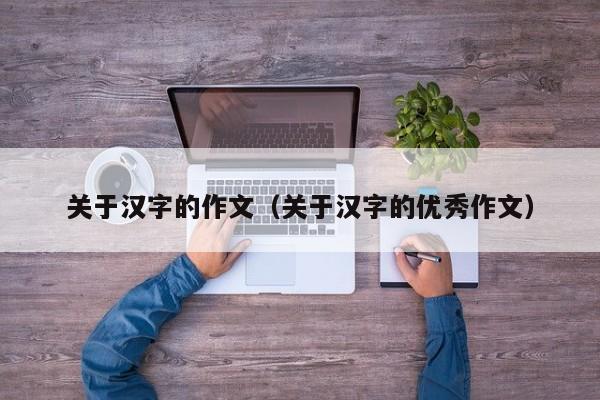 关于汉字的作文（关于汉字的优秀作文）