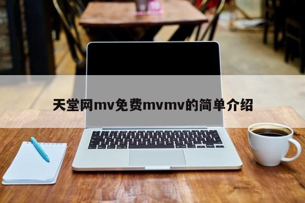天堂网mv免费mvmv的简单介绍
