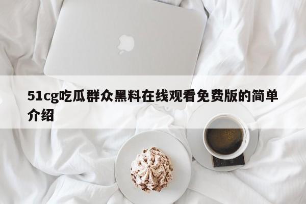 51cg吃瓜群众黑料在线观看免费版的简单介绍