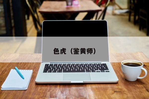 色虎（鉴黄师）
