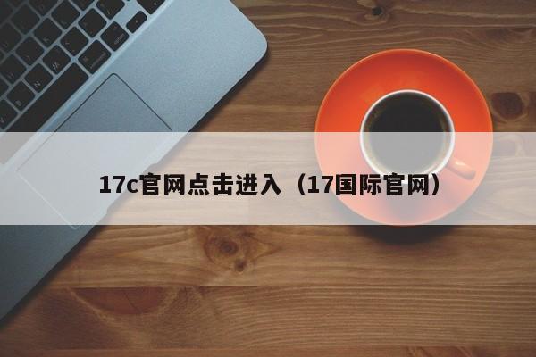 17c官网点击进入（17国际官网）