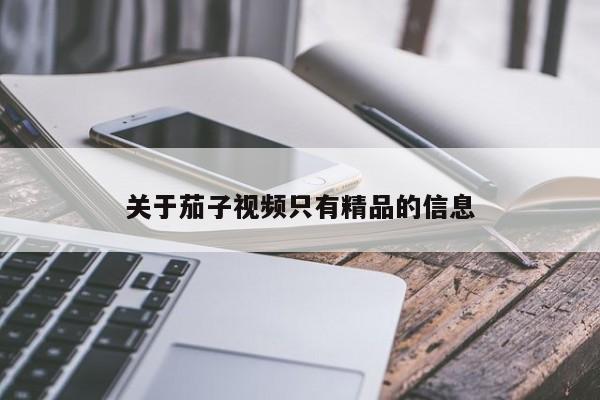 关于茄子视频只有精品的信息