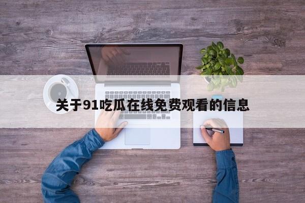 关于91吃瓜在线免费观看的信息