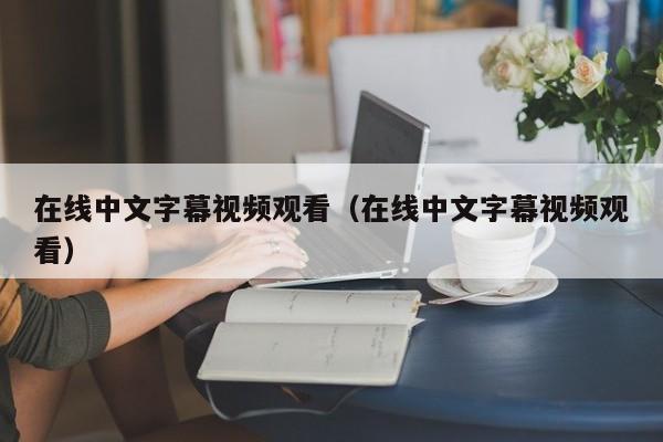 在线中文字幕视频观看（在线中文字幕视频观看）