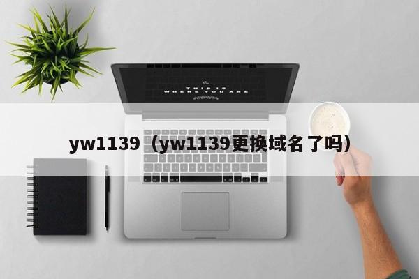 yw1139（yw1139更换域名了吗）