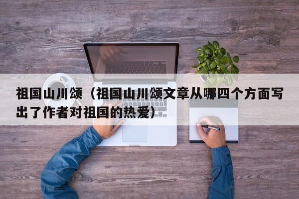 祖国山川颂（祖国山川颂文章从哪四个方面写出了作者对祖国的热爱）