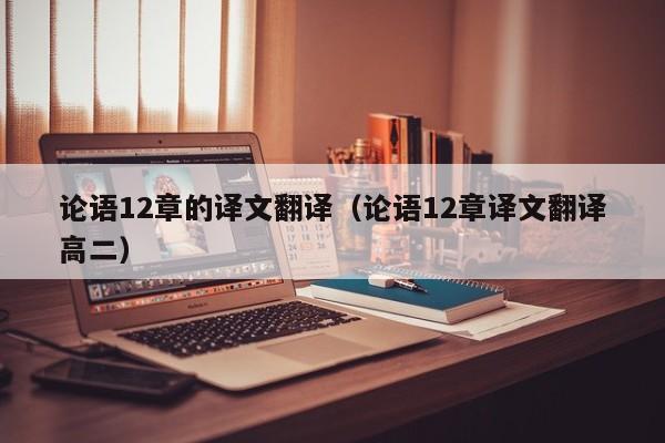 论语12章的译文翻译（论语12章译文翻译高二）