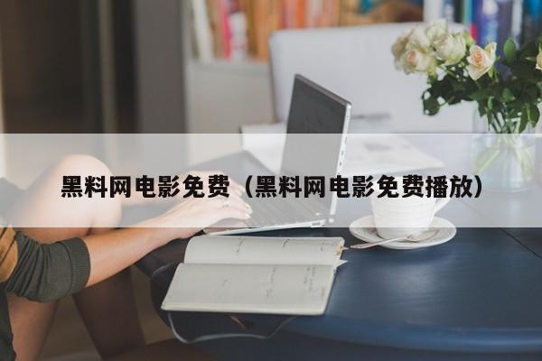 黑料网电影免费（黑料网电影免费播放）