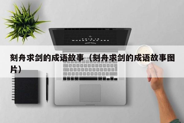 刻舟求剑的成语故事（刻舟求剑的成语故事图片）