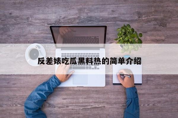 反差婊吃瓜黑料热的简单介绍