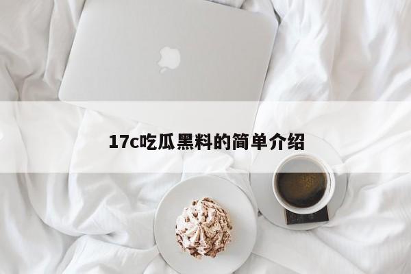 17c吃瓜黑料的简单介绍