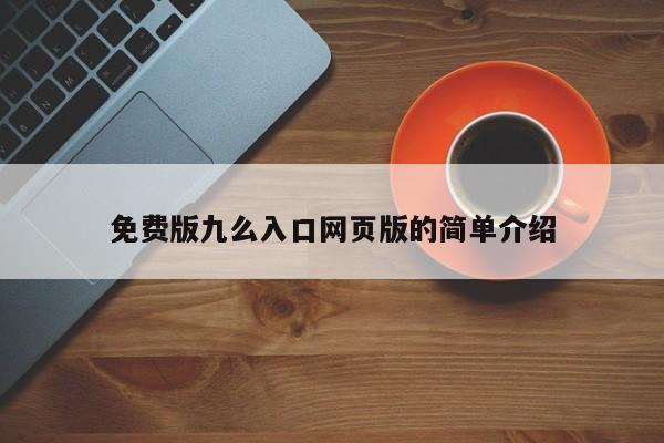 免费版九么入口网页版的简单介绍