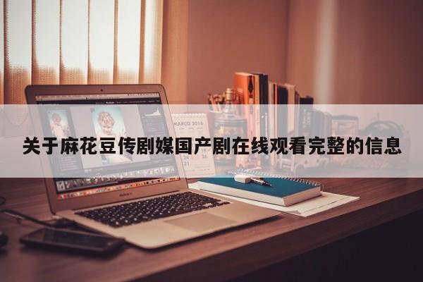 关于麻花豆传剧媒国产剧在线观看完整的信息