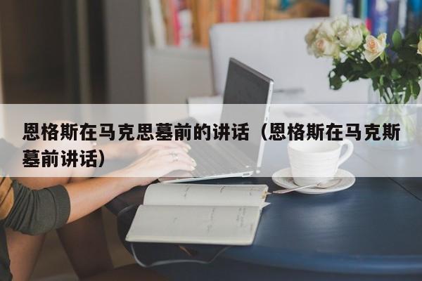 恩格斯在马克思墓前的讲话（恩格斯在马克斯墓前讲话）