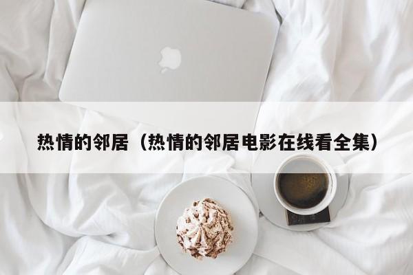 热情的邻居（热情的邻居电影在线看全集）