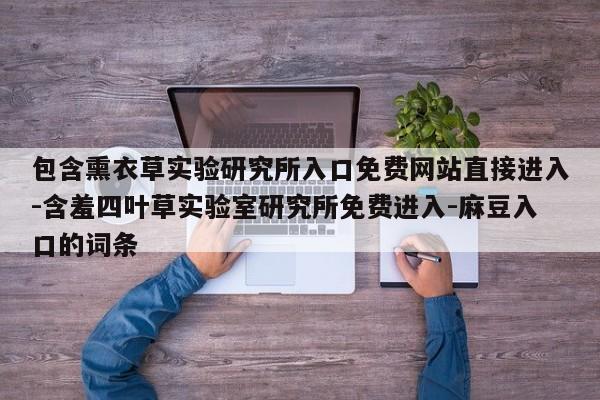 包含熏衣草实验研究所入口免费网站直接进入-含羞四叶草实验室研究所免费进入-麻豆入口的词条