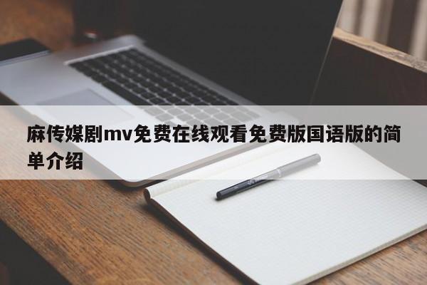 麻传媒剧mv免费在线观看免费版国语版的简单介绍