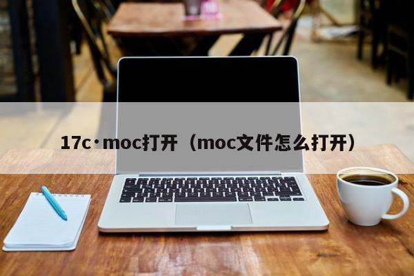 17c·moc打开（moc文件怎么打开）