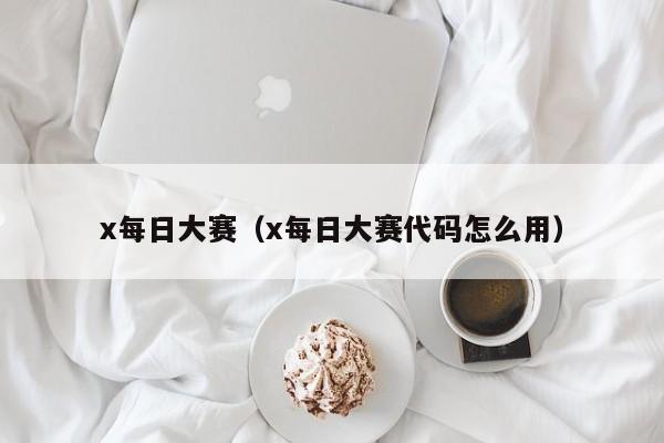x每日大赛（x每日大赛代码怎么用）