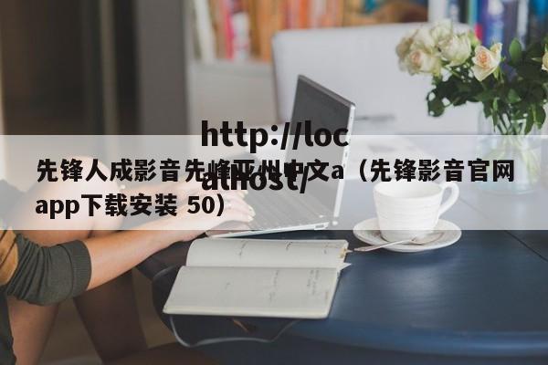 先锋人成影音先峰亚州中文a（先锋影音官网app下载安装 50）