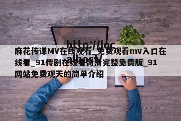 麻花传谋MV在线观看_免费观看mv入口在线看_91传剧在线看高清完整免费版_91网站免费观天的简单介绍
