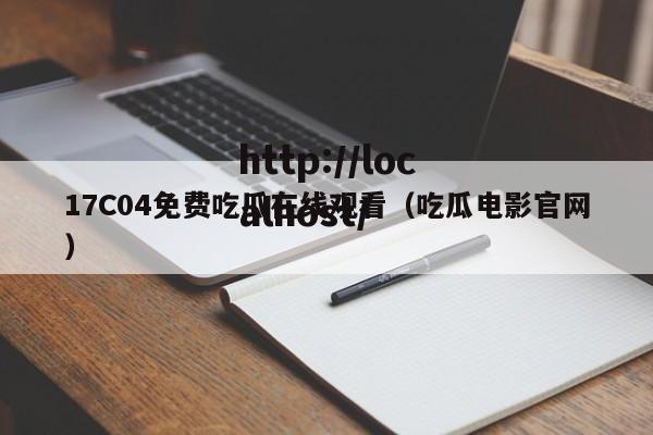 17C04免费吃瓜在线观看（吃瓜电影官网）